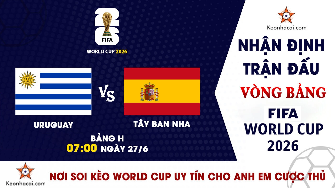 World Cup 2026 – Nhận Định Uruguay vs Tây Ban Nha, 07h00 Ngày 27/6: Khẳng định vị thế ứng viên vô địch