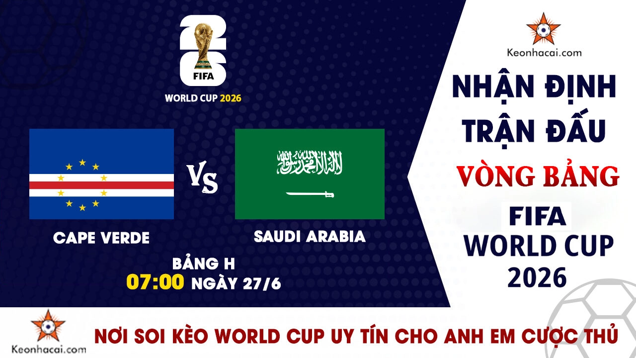 World Cup 2026 – Nhận Định Cape Verde vs Saudi Arabia, 07h00 Ngày 27/6: Viết tiếp câu chuyện cổ tích
